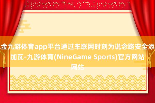 现金九游体育app平台通过车联网时刻为说念路安全添砖加瓦-九游体育(NineGame Sports)官方网站