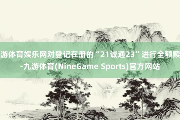 九游体育娱乐网对登记在册的“21诚通23”进行全额赎回-九游体育(NineGame Sports)官方网站