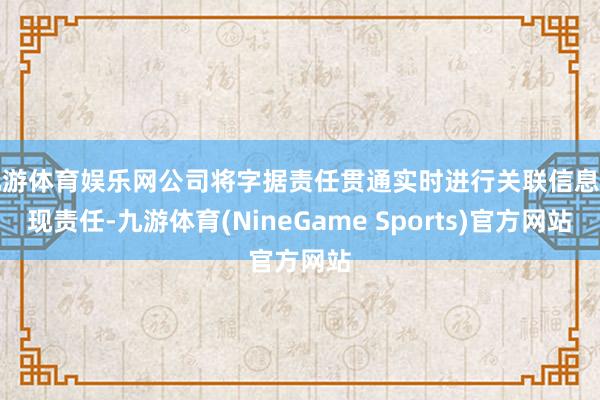 九游体育娱乐网公司将字据责任贯通实时进行关联信息表现责任-九游体育(NineGame Sports)官方网站