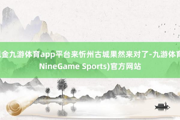 现金九游体育app平台来忻州古城果然来对了-九游体育(NineGame Sports)官方网站