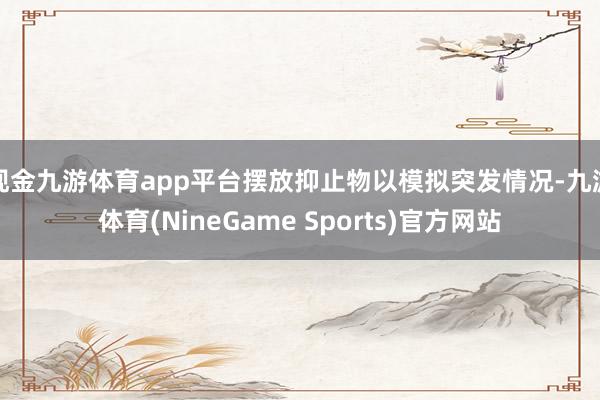 现金九游体育app平台摆放抑止物以模拟突发情况-九游体育(NineGame Sports)官方网站