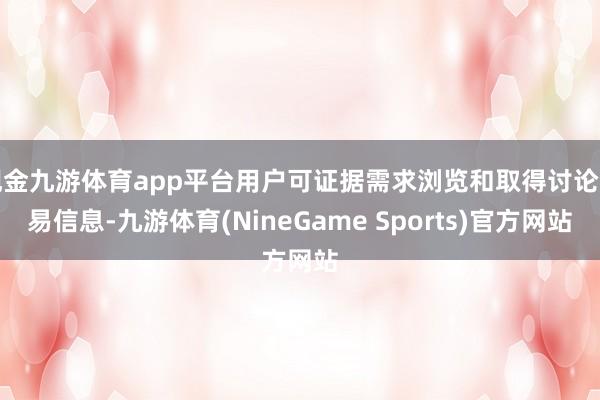 现金九游体育app平台用户可证据需求浏览和取得讨论贸易信息-九游体育(NineGame Sports)官方网站