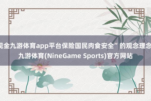 现金九游体育app平台保险国民肉食安全”的观念理念-九游体育(NineGame Sports)官方网站