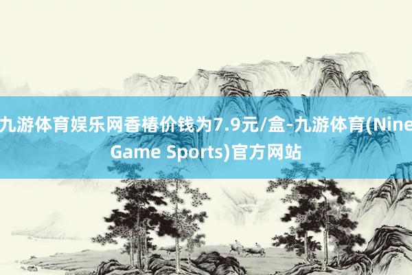 九游体育娱乐网香椿价钱为7.9元/盒-九游体育(NineGame Sports)官方网站